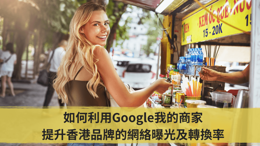 如何利用Google我的商家提升香港品牌的網絡曝光及轉換率